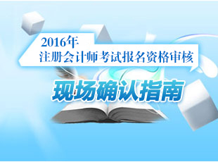 2016注冊(cè)會(huì)計(jì)師考試報(bào)名資格審核現(xiàn)場(chǎng)確認(rèn)
